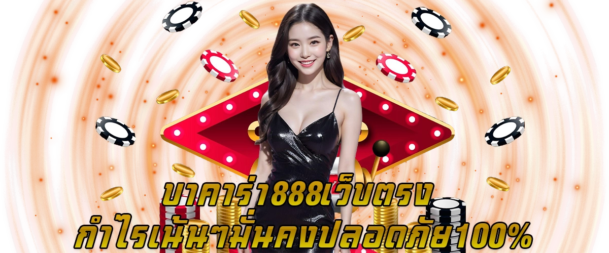 บาคาร่า888 เว็บตรง กำไรเน้นๆ มั่นคงปลอดภัย 100%